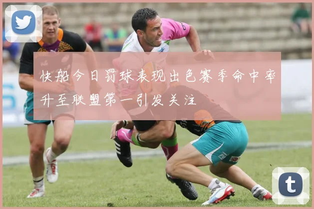快船今日罚球表现出色赛季命中率升至联盟第一引发关注
