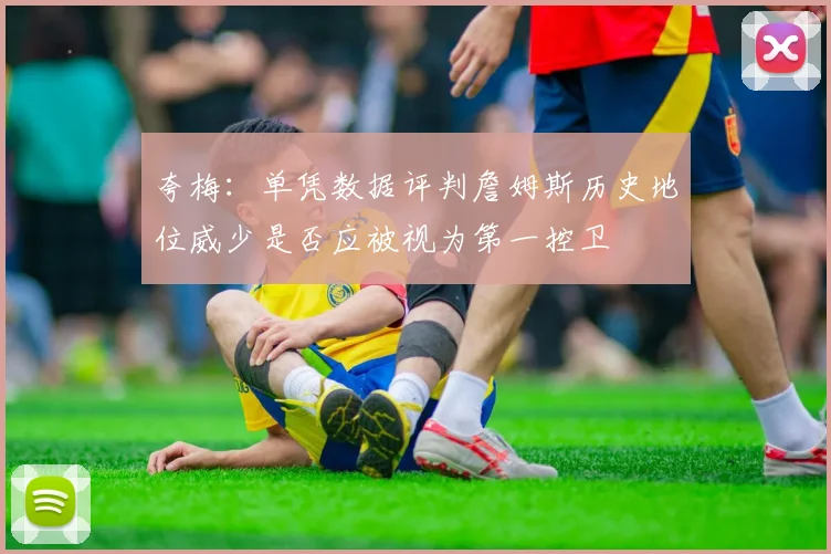 夸梅：单凭数据评判詹姆斯历史地位威少是否应被视为第一控卫