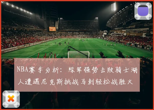 NBA赛季分析：绿军强势击败骑士湖人遭遇尼克斯挑战马刺轻松战胜火箭