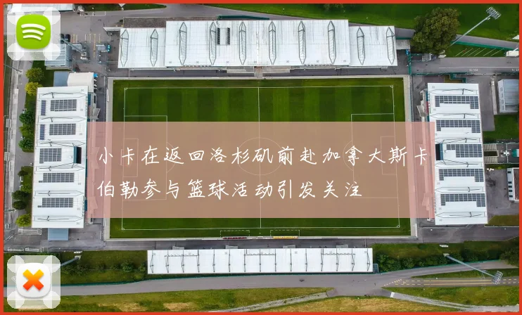 小卡在返回洛杉矶前赴加拿大斯卡伯勒参与篮球活动引发关注