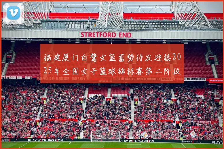 福建厦门白鹭女篮蓄势待发迎接2025年全国女子篮球锦标赛第二阶段挑战