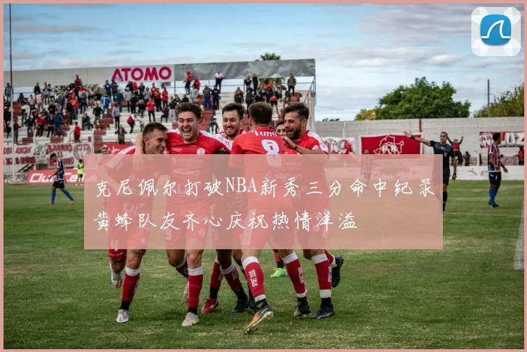 克尼佩尔打破NBA新秀三分命中纪录黄蜂队友齐心庆祝热情洋溢