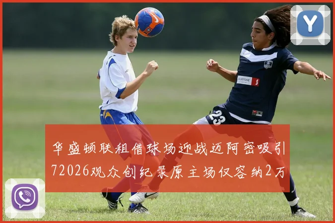 华盛顿联租借球场迎战迈阿密吸引72026观众创纪录原主场仅容纳2万人