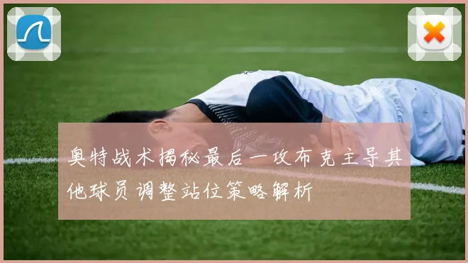 奥特战术揭秘最后一攻布克主导其他球员调整站位策略解析