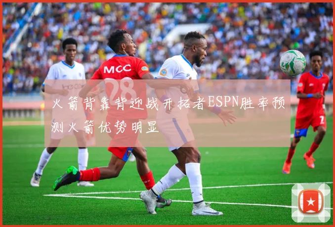 火箭背靠背迎战开拓者ESPN胜率预测火箭优势明显