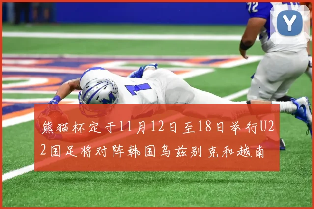熊猫杯定于11月12日至18日举行U22国足将对阵韩国乌兹别克和越南