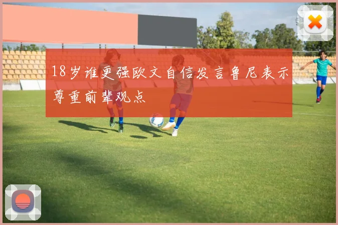 18岁谁更强欧文自信发言鲁尼表示尊重前辈观点