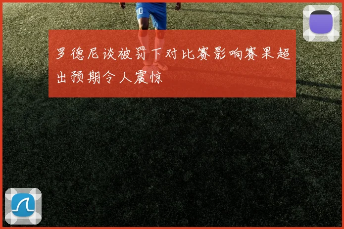 罗德尼谈被罚下对比赛影响赛果超出预期令人震惊