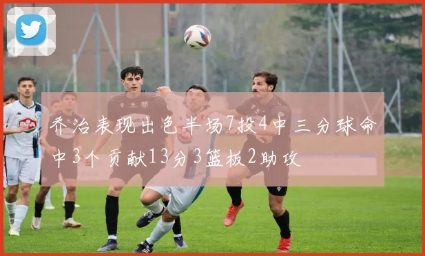 乔治表现出色半场7投4中三分球命中3个贡献13分3篮板2助攻